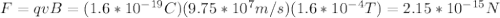 F=qvB=(1.6*10^{-19}C)(9.75*10^{7}m/s)(1.6*10^{-4}T)=2.15*10^{-15}N