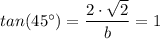 tan(45^{\circ}) =\dfrac{2 \cdot \sqrt{2} }{b} = 1