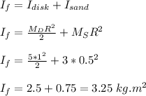 I_f = I_{disk} + I _{sand}\\\\I_f = \frac{M_DR^2}{2} + M_SR^2\\\\I_f = \frac{5*1^2}{2}+ 3*0.5^2\\\\I_f = 2.5 + 0.75=3.25 \ kg.m^2