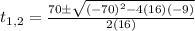 t_{1,2}=\frac{70\pm \sqrt{(-70)^2-4(16)(-9)}}{2(16)}