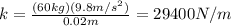 k=\frac{(60kg)(9.8m/s^{2})}{0.02m}=29400N/m
