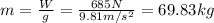 m = \frac{W}{g} = \frac{685 N}{9.81 m/s^{2}} = 69.83 kg
