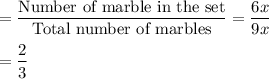 =\dfrac{\text{Number of marble in the set}}{\text{Total number of marbles}} = \dfrac{6x}{9x}\\\\=\dfrac{2}{3}