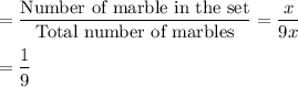 =\dfrac{\text{Number of marble in the set}}{\text{Total number of marbles}} = \dfrac{x}{9x}\\\\=\dfrac{1}{9}