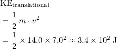 \begin{aligned}&\text{KE}_\text{translational}\\ &= \frac{1}{2}\, m \cdot v^2 \\&= \frac{1}{2}\times 14.0 \times 7.0^2 \approx 3.4\times 10^{2}\; \rm J\end{aligned}