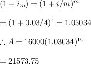 (1+i_m)=(1+i/m)^m\\\\=(1+0.03/4)^4=1.03034\\\\\therefore A=16000(1.03034)^{10}\\\\=21573.75