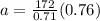 a= \frac{172}{0.71}(0.76)