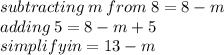 subtracting \: m \: from \: 8 = 8 - m \\ adding \: 5 = 8 - m + 5  \\   simplifyin = 13  - m
