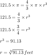 121.5\times \pi =\dfrac{4}{3}\times \pi  \times r^3 \\\\121.5=\dfrac{4}{3}\times r^3\\\\ 121.5\times \dfrac{3}{4} =r^3\\\\r^3=91.13\\\\r=\sqrt[3]{91.13} \,feet
