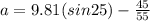 a = 9.81(sin25) - \frac{45}{55}