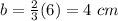 b = \frac {2} {3} (6) = 4 \ cm