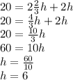 20 = 2 \frac {2} {3} h + 2h\\20 = \frac {4} {3} h + 2h\\20 = \frac {10} {3} h\\60 = 10h\\h = \frac {60} {10}\\h = 6
