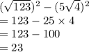 ( \sqrt{123} )^{2}  - (5 \sqrt{4} ) ^{2}  \\  = 123 - 25 \times 4 \\  = 123 - 100 \\  = 23 \\