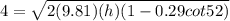 4 = \sqrt{2(9.81)(h)(1 - 0.29cot52)}