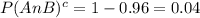 P(A n B)^{c} = 1- 0.96 = 0.04