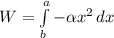 W = \int\limits^a_b {-\alpha x^2} \, dx \\