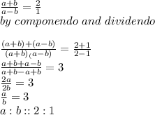 \frac{a+b}{a-b} =\frac{2}{1} \\by ~componendo~and~dividendo\\\\\frac{(a+b)+(a-b)}{(a+b)_(a-b)} =\frac{2+1}{2-1} \\\frac{a+b+a-b}{a+b-a+b} =3\\\frac{2a}{2b} =3\\\frac{a}{b} =3\\a:b::2:1