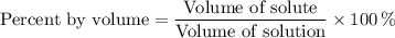 \text{Percent by volume} = \dfrac{\text{Volume of solute}}{\text{Volume of solution}}\times 100 \, \%