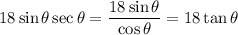 18\sin\theta\sec\theta=\dfrac{18\sin\theta}{\cos\theta}=18\tan\theta