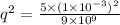 q^2=\frac{5\times (1\times 10^{-3})^2}{9\times 10^9}