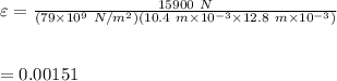 \varepsilon=\frac{15900\ N}{(79\times 10^9\ N/m^2)(10.4\ m\times 10^{-3}\times 12.8\ m\times 10^{-3})}}\\\\\\=0.00151