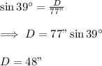 \sin39\°=\frac{D}{77"}\\\\\implies D=77"\sin39\°\\\\D=48"