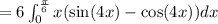 =6\int_{0}^{\frac{\pi}{6}}x(\sin (4x)-\cos (4x))dx