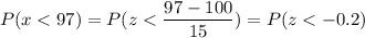 P( x < 97) = P( z < \displaystyle\frac{97 - 100}{15}) = P(z < -0.2)