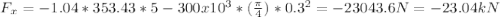 F_{x} =-1.04*353.43*5-300x10^{3} *(\frac{\pi }{4} )*0.3^{2} =-23043.6N=-23.04kN