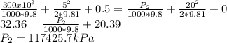 \frac{300x10^{3} }{1000*9.8} +\frac{5^{2} }{2*9.81} +0.5=\frac{P_{2}  }{1000*9.8} +\frac{20^{2} }{2*9.81} +0\\32.36=\frac{P_{2} }{1000*9.8} +20.39\\P_{2} =117425.7kPa