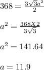 368 = \frac{3\sqrt{3} a^2}{2} \\\\a^2 = \frac{368X 2}{3\sqrt{3} } \\\\a^2 = 141.64\\\\a = 11.9