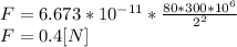 F = 6.673*10^{-11}*\frac{80*300*10^6}{2^{2} }  \\F= 0.4 [N]