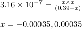 3.16\times 10^{-7}=\frac{x\times x}{(0.39-x)}\\\\x=-0.00035,0.00035