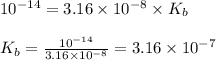 10^{-14}=3.16\times 10^{-8}\times K_b\\\\K_b=\frac{10^{-14}}{3.16\times 10^{-8}}=3.16\times 10^{-7}