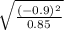 \sqrt{\frac{(- 0.9)^{2} }{0.85} }