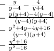 =\frac{y}{y-4} -\frac{4}{y+4}\\=\frac{y(y+4)-4(y-4)}{(y-4)(y+4)} \\=\frac{y^2+4y-4y+16}{(y-4)(y+4)}\\=\frac{y^2+16}{y^2-16}