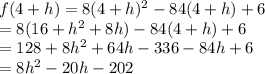 f(4+h) = 8(4+h)^2-84(4+h)+6\\= 8(16+h^2+8h)-84(4+h)+6\\=128+8h^2+64h-336-84h+6\\=8h^2-20h-202