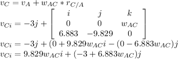 v_{C} =v_{A}+w_{AC}*r_{C/A}\\v_{Ci}=-3j+\left[\begin{array}{ccc}i&j&k\\0&0&w_{AC} \\6.883&-9.829&0\end{array}\right]\\v_{Ci}=-3j+(0+9.829w_{AC} i-(0-6.883w_{AC})j\\v_{Ci}=9.829w_{AC}i+(-3+6.883w_{AC})j