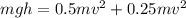 m g h = 0.5 m v^2 + 0.25 m v^2