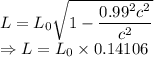 L=L_0\sqrt{1-\dfrac{0.99^2c^2}{c^2}}\\\Rightarrow L=L_0\times0.14106