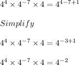 4^4 \times 4^{-7} \times 4 = 4^{4-7+1}\\\\Simplify\\\\4^4 \times 4^{-7} \times 4 = 4^{-3+1} \\\\4^4 \times 4^{-7} \times 4 = 4^{-2}