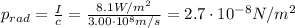 p_{rad} = \frac{I}{c} = \frac{8.1 W/m^{2}}{3.00 \cdot 10^{8} m/s} = 2.7 \cdot 10^{-8} N/m^{2}