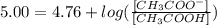 5.00 = 4.76 + log(\frac{[CH_{3}COO^{-}]}{[CH_{3}COOH]})