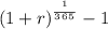 (1 + r)^\frac{^1}{^3^6^5} - 1
