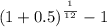 (1 + 0.5)^\frac{^1}{^1^2} - 1