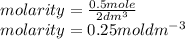 molarity=\frac{0.5mole}{2dm^{3}}\\molarity=0.25moldm^{-3}