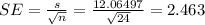 SE= \frac{s}{\sqrt{n}}= \frac{12.06497}{\sqrt{24}}=2.463