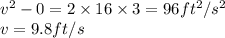 v^2-0 = 2\times 16 \times 3 =96 ft^2/s^2\\v = 9.8 ft/s