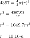 4397 = \frac{4}{3} \pi (r)^3\\\\r^3 = \frac{4397 X 3}{4\pi } \\\\r^3 = 1049.7 m^3\\\\r = 10.16m