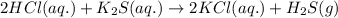 2HCl(aq.)+K_2S(aq.)\rightarrow 2KCl(aq.)+H_2S(g)